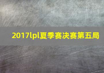 2017lpl夏季赛决赛第五局