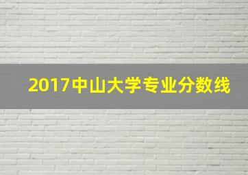 2017中山大学专业分数线