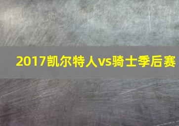 2017凯尔特人vs骑士季后赛