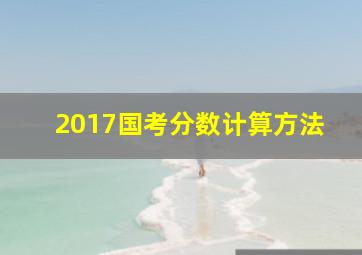 2017国考分数计算方法