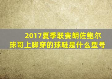 2017夏季联赛朗佐鲍尔球哥上脚穿的球鞋是什么型号