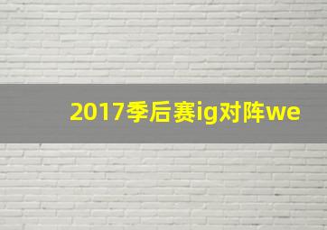 2017季后赛ig对阵we