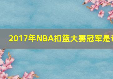 2017年NBA扣篮大赛冠军是谁