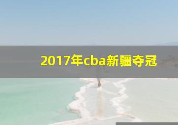 2017年cba新疆夺冠