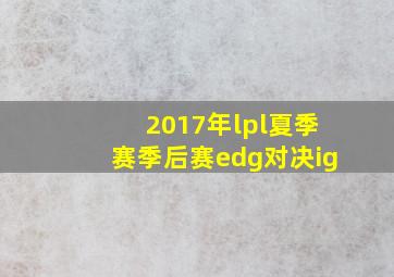 2017年lpl夏季赛季后赛edg对决ig