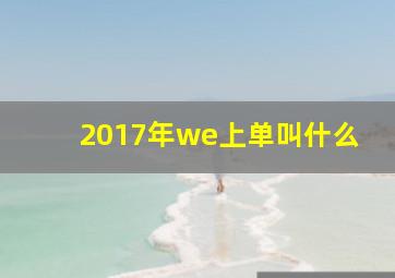 2017年we上单叫什么