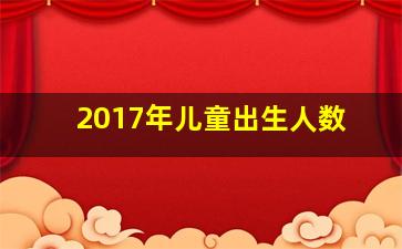 2017年儿童出生人数