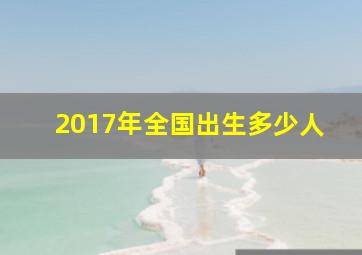 2017年全国出生多少人