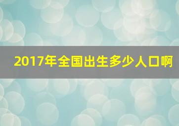 2017年全国出生多少人口啊