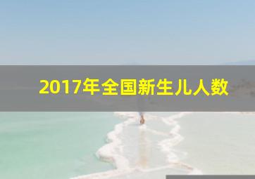 2017年全国新生儿人数