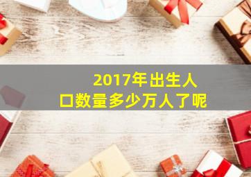 2017年出生人口数量多少万人了呢