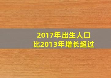 2017年出生人口比2013年增长超过