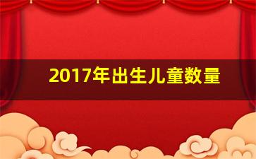 2017年出生儿童数量