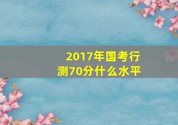 2017年国考行测70分什么水平