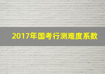 2017年国考行测难度系数