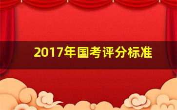 2017年国考评分标准