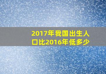 2017年我国出生人口比2016年低多少