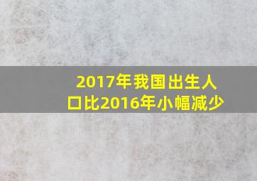 2017年我国出生人口比2016年小幅减少