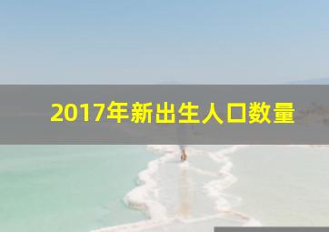 2017年新出生人口数量