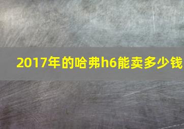 2017年的哈弗h6能卖多少钱