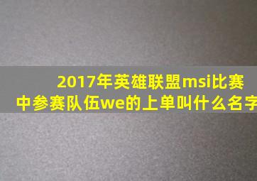 2017年英雄联盟msi比赛中参赛队伍we的上单叫什么名字