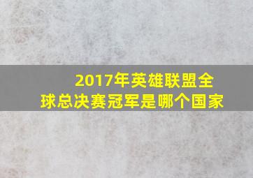 2017年英雄联盟全球总决赛冠军是哪个国家