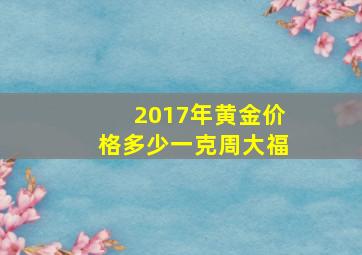 2017年黄金价格多少一克周大福