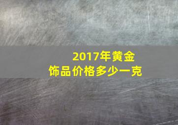 2017年黄金饰品价格多少一克