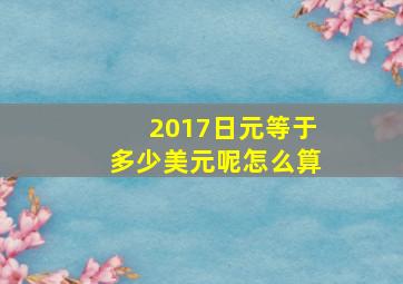 2017日元等于多少美元呢怎么算