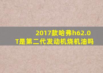 2017款哈弗h62.0T是第二代发动机烧机油吗