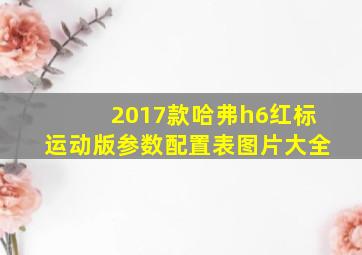 2017款哈弗h6红标运动版参数配置表图片大全