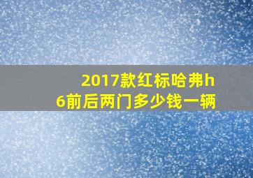 2017款红标哈弗h6前后两门多少钱一辆