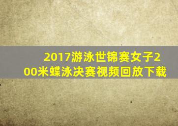 2017游泳世锦赛女子200米蝶泳决赛视频回放下载