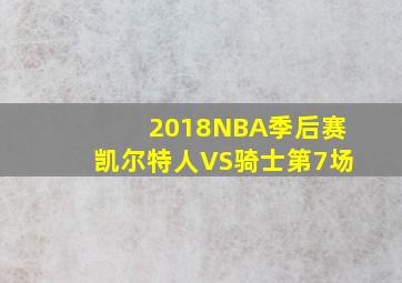 2018NBA季后赛凯尔特人VS骑士第7场