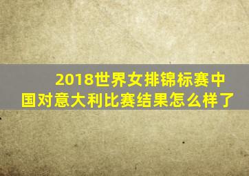 2018世界女排锦标赛中国对意大利比赛结果怎么样了