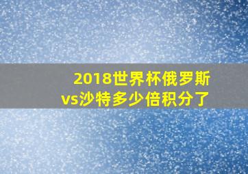 2018世界杯俄罗斯vs沙特多少倍积分了