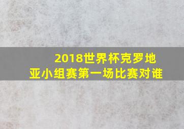 2018世界杯克罗地亚小组赛第一场比赛对谁