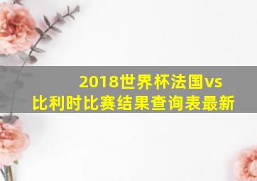 2018世界杯法国vs比利时比赛结果查询表最新