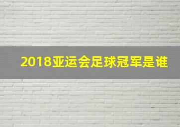 2018亚运会足球冠军是谁