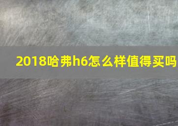 2018哈弗h6怎么样值得买吗