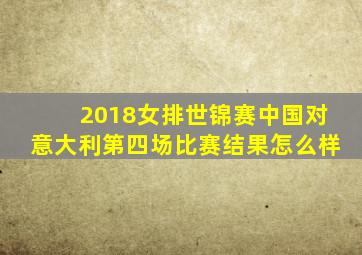 2018女排世锦赛中国对意大利第四场比赛结果怎么样