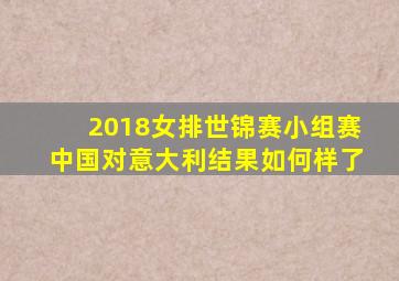 2018女排世锦赛小组赛中国对意大利结果如何样了