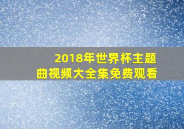 2018年世界杯主题曲视频大全集免费观看