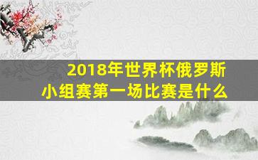 2018年世界杯俄罗斯小组赛第一场比赛是什么