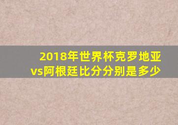 2018年世界杯克罗地亚vs阿根廷比分分别是多少