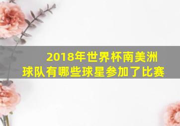 2018年世界杯南美洲球队有哪些球星参加了比赛