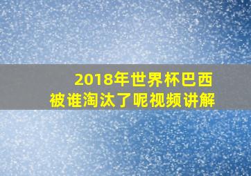 2018年世界杯巴西被谁淘汰了呢视频讲解