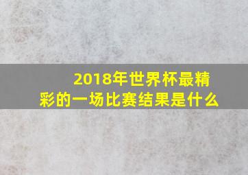 2018年世界杯最精彩的一场比赛结果是什么