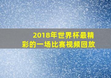 2018年世界杯最精彩的一场比赛视频回放