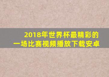 2018年世界杯最精彩的一场比赛视频播放下载安卓